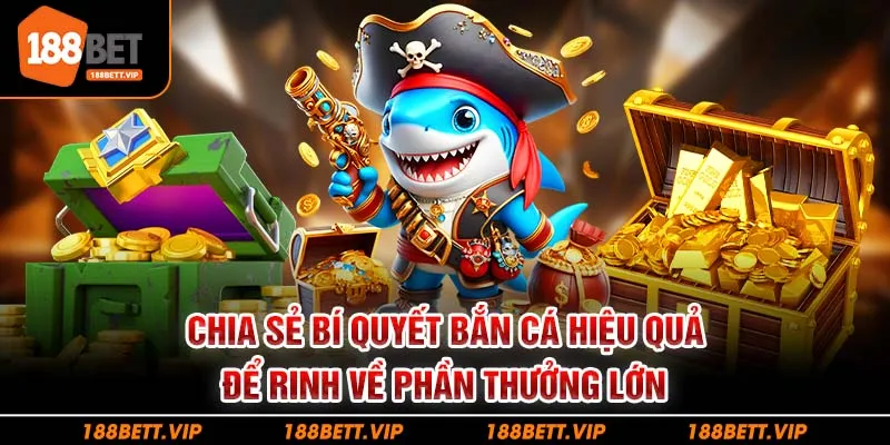 Chia sẻ bí quyết bắn cá hiệu quả để rinh về phần thưởng lớn