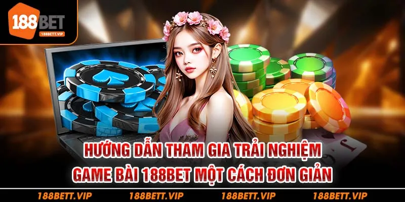 Hướng dẫn tham gia trải nghiệm game bài 188bet một cách đơn giản