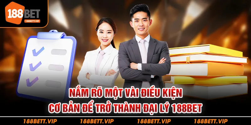 Nắm rõ một vài điều kiện cơ bản để trở thành đại lý 188BET
