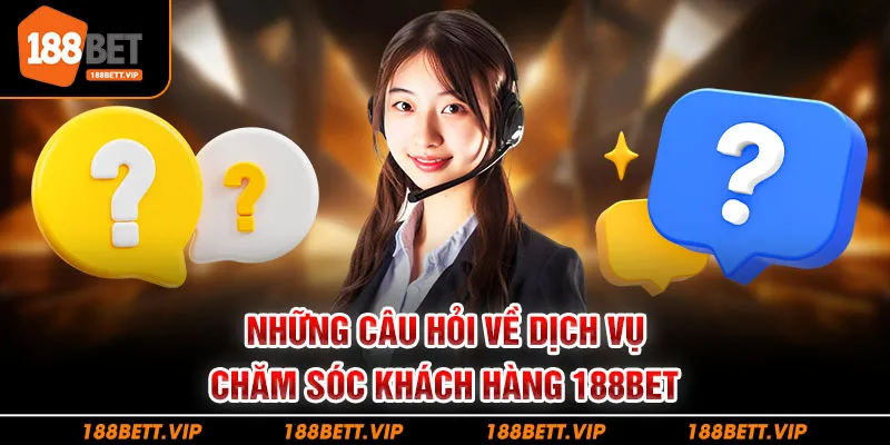 Những câu hỏi về dịch vụ chăm sóc khách hàng 188bet